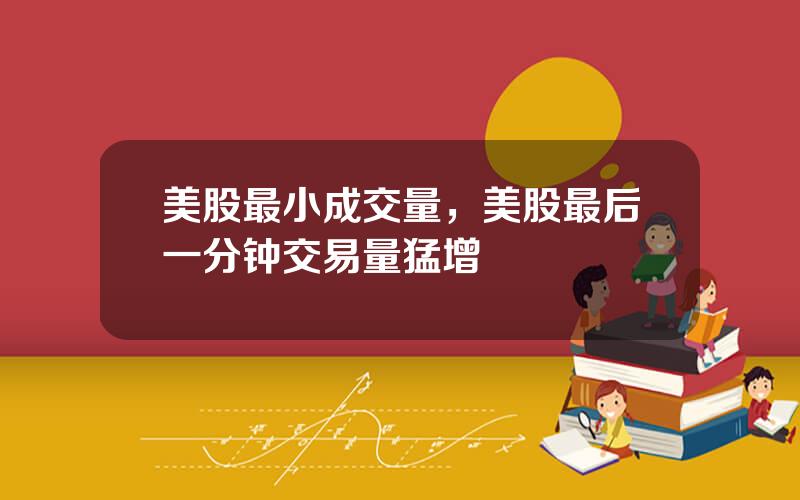美股最小成交量，美股最后一分钟交易量猛增