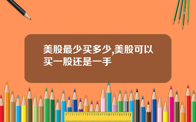 美股最少买多少,美股可以买一股还是一手