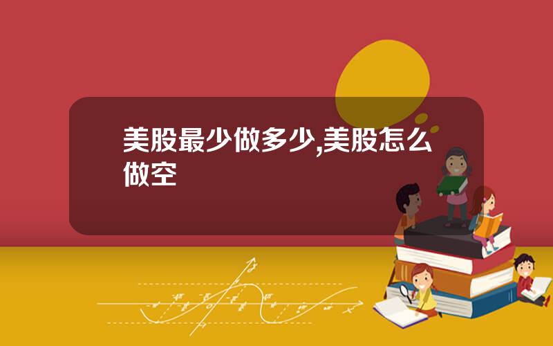 美股最少做多少,美股怎么做空