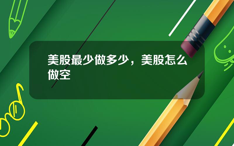 美股最少做多少，美股怎么做空