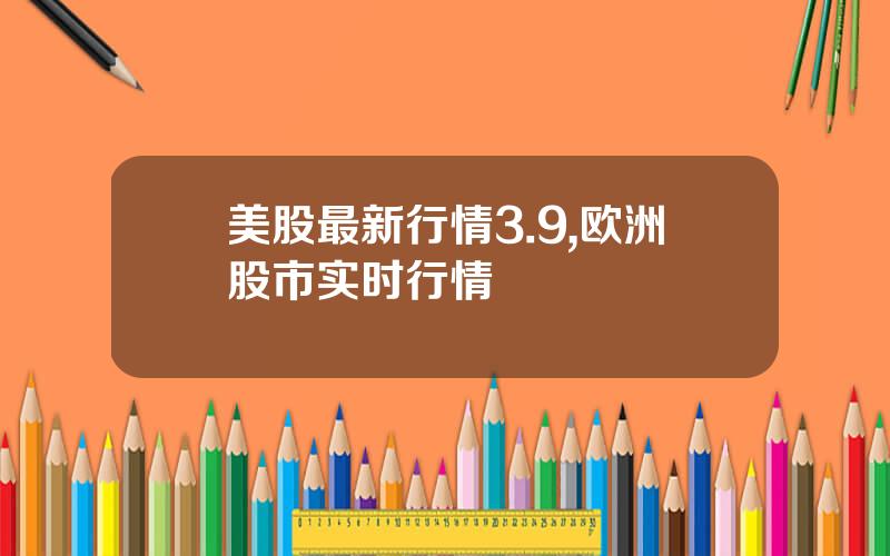 美股最新行情3.9,欧洲股市实时行情