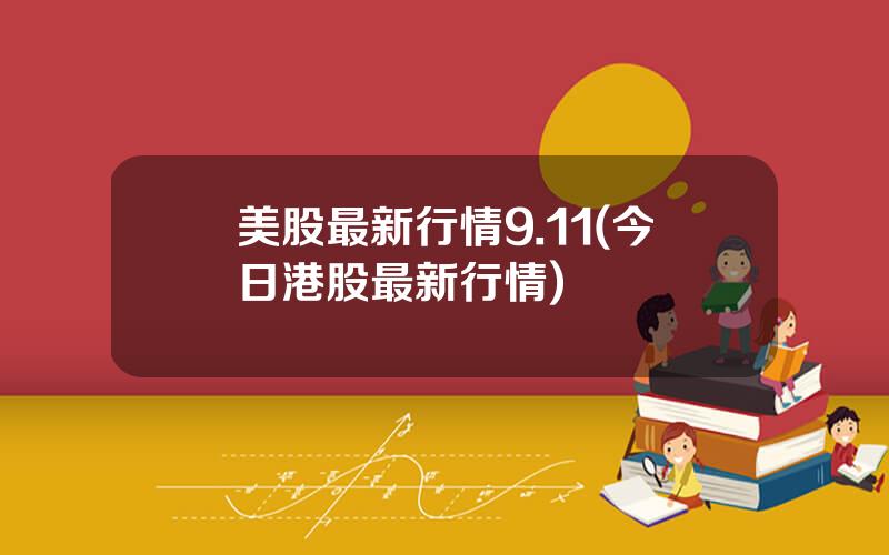 美股最新行情9.11(今日港股最新行情)