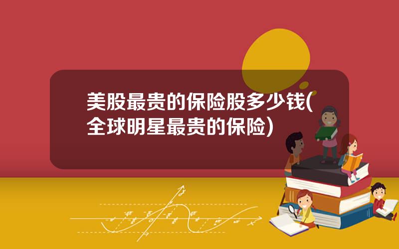 美股最贵的保险股多少钱(全球明星最贵的保险)