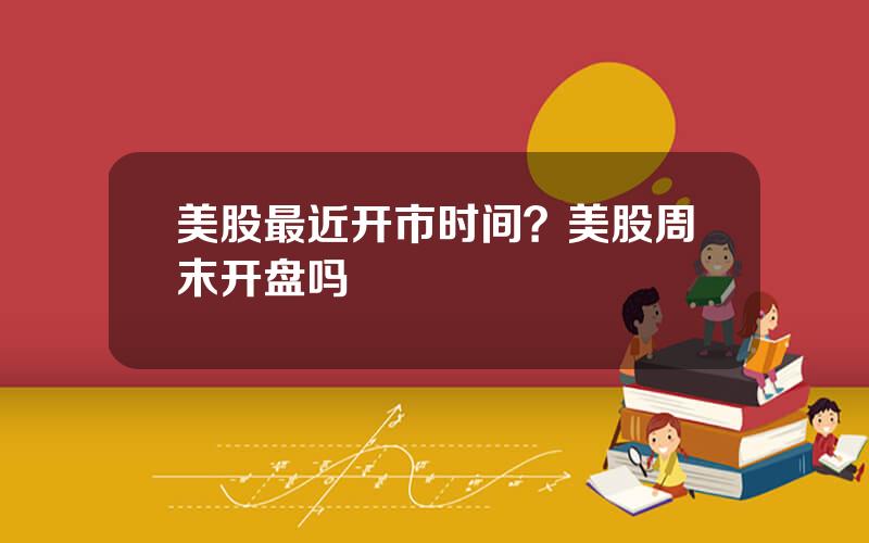 美股最近开市时间？美股周末开盘吗