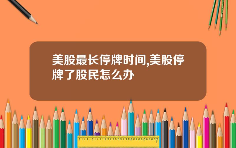 美股最长停牌时间,美股停牌了股民怎么办