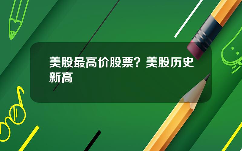 美股最高价股票？美股历史新高