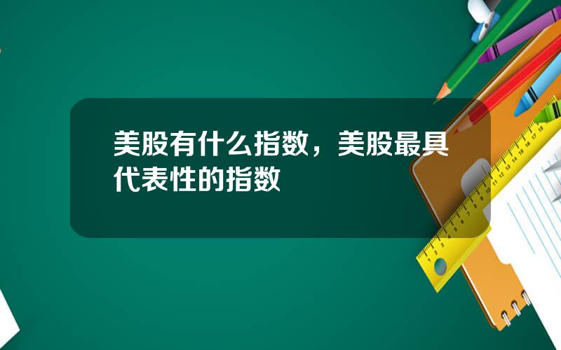 美股有什么指数，美股最具代表性的指数