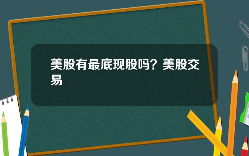 美股有最底现股吗？美股交易