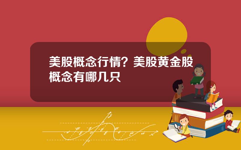 美股概念行情？美股黄金股概念有哪几只