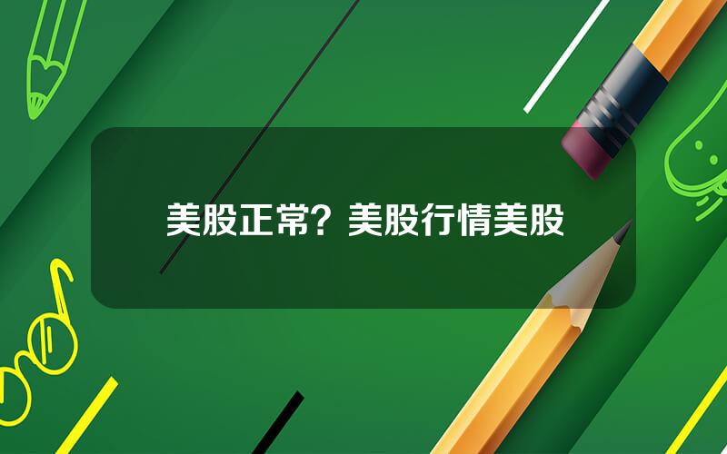 美股正常？美股行情美股