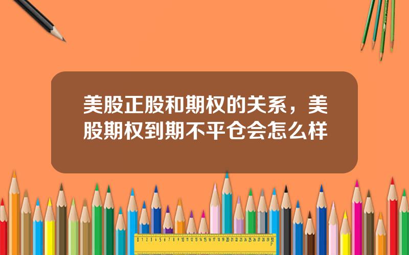 美股正股和期权的关系，美股期权到期不平仓会怎么样