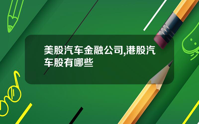 美股汽车金融公司,港股汽车股有哪些