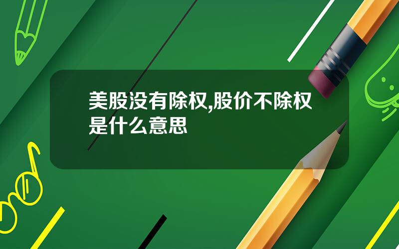 美股没有除权,股价不除权是什么意思
