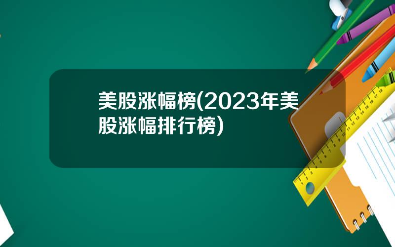 美股涨幅榜(2023年美股涨幅排行榜)