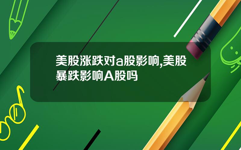 美股涨跌对a股影响,美股暴跌影响A股吗