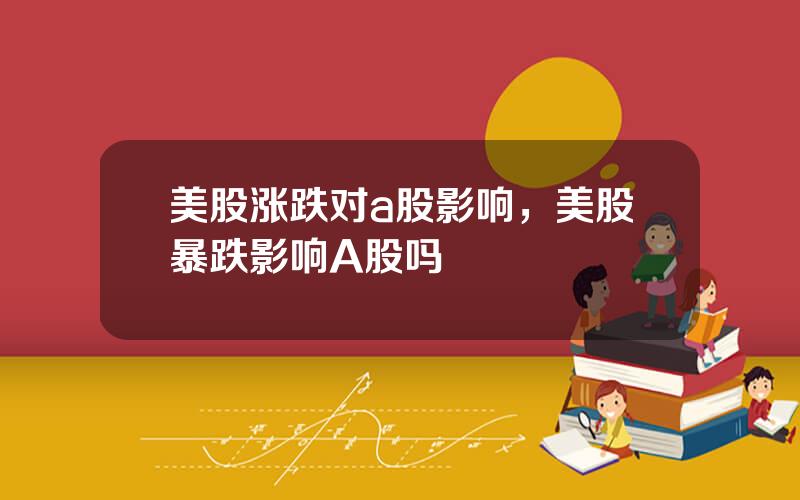 美股涨跌对a股影响，美股暴跌影响A股吗