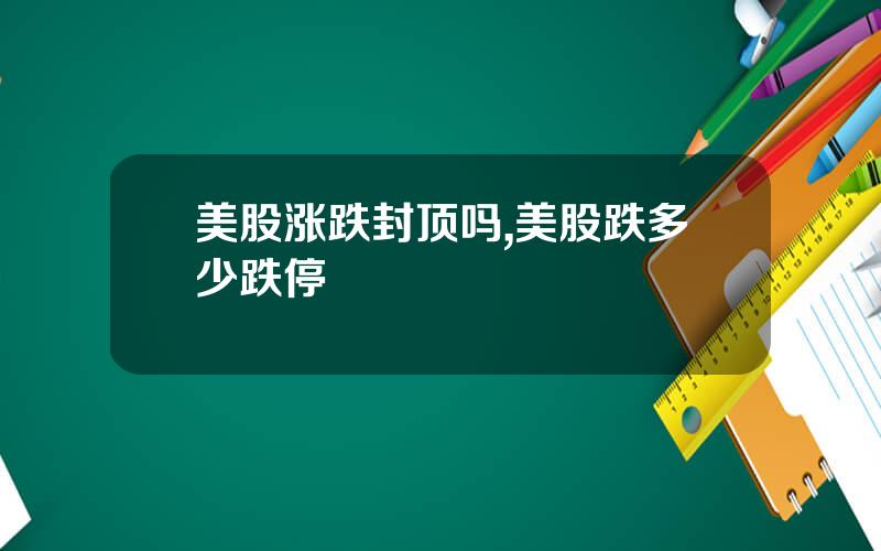 美股涨跌封顶吗,美股跌多少跌停