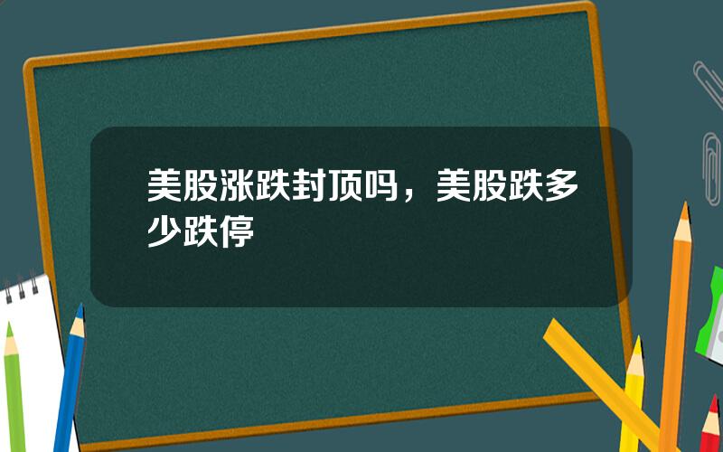 美股涨跌封顶吗，美股跌多少跌停