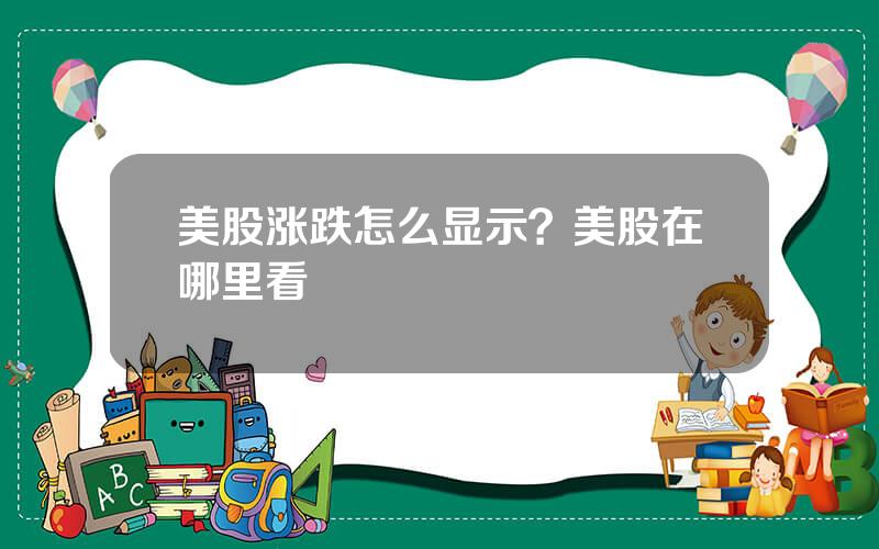 美股涨跌怎么显示？美股在哪里看
