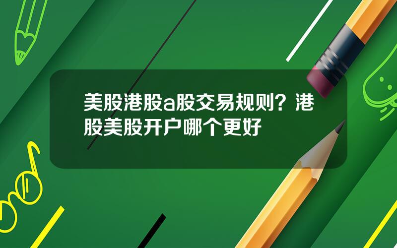 美股港股a股交易规则？港股美股开户哪个更好