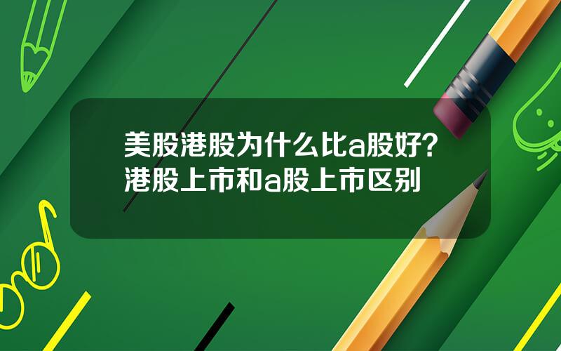美股港股为什么比a股好？港股上市和a股上市区别