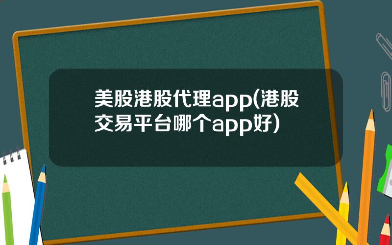 美股港股代理app(港股交易平台哪个app好)