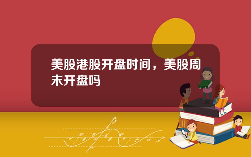 美股港股开盘时间，美股周末开盘吗