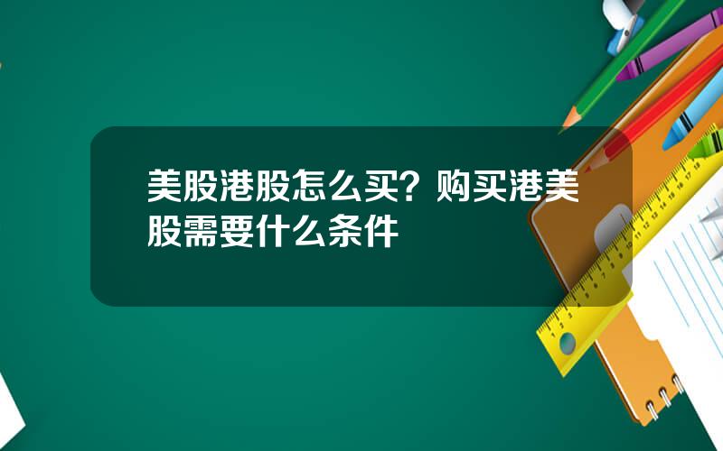 美股港股怎么买？购买港美股需要什么条件