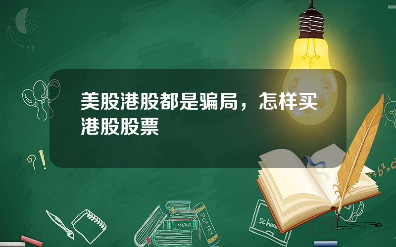 美股港股都是骗局，怎样买港股股票