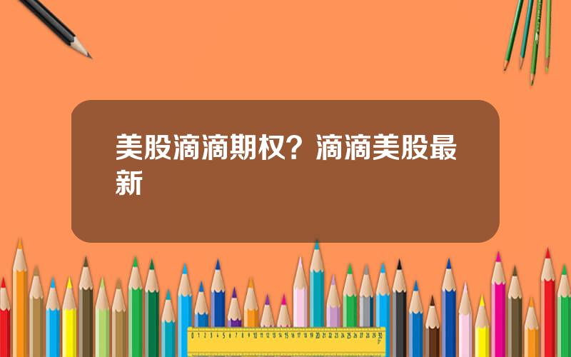 美股滴滴期权？滴滴美股最新