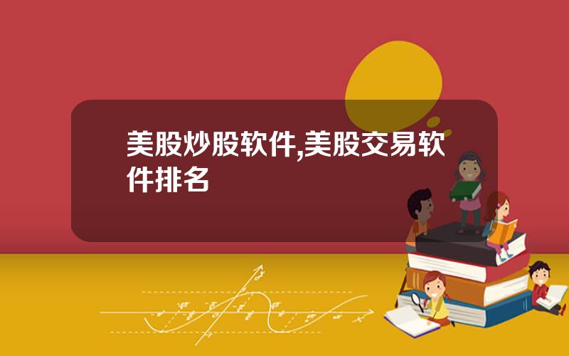 美股炒股软件,美股交易软件排名