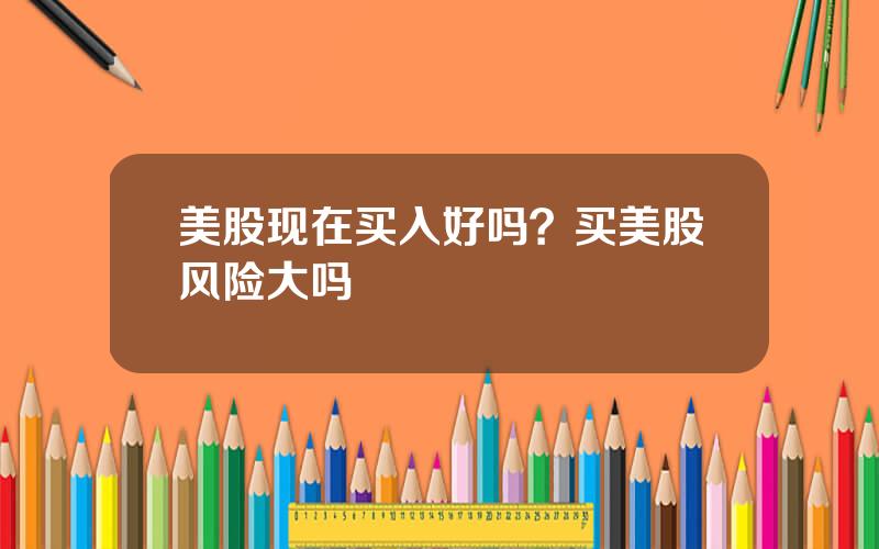 美股现在买入好吗？买美股风险大吗