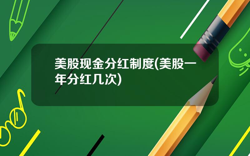 美股现金分红制度(美股一年分红几次)