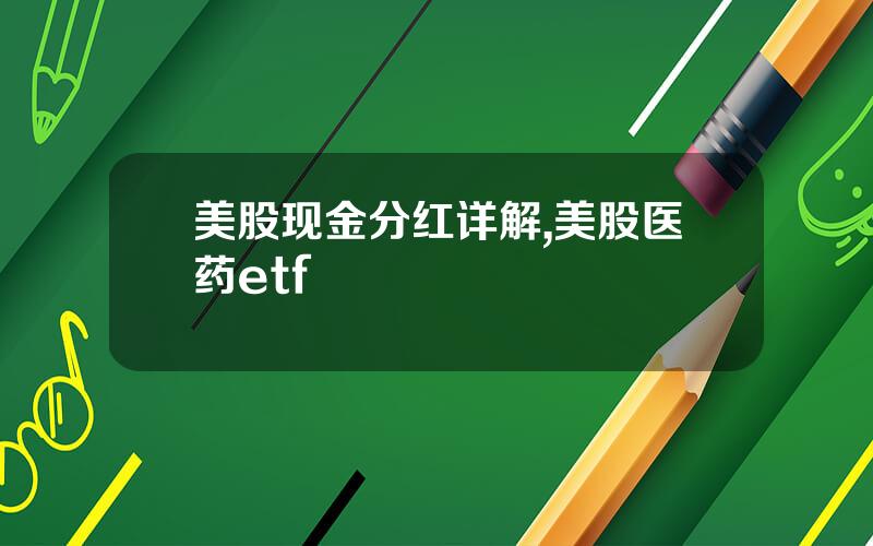 美股现金分红详解,美股医药etf