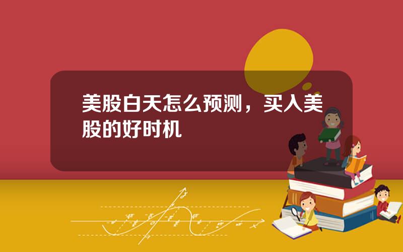 美股白天怎么预测，买入美股的好时机