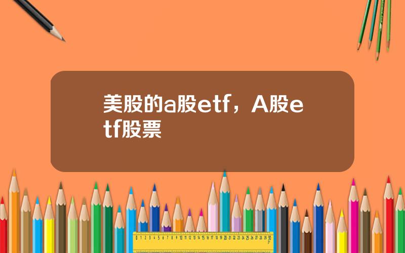 美股的a股etf，A股etf股票
