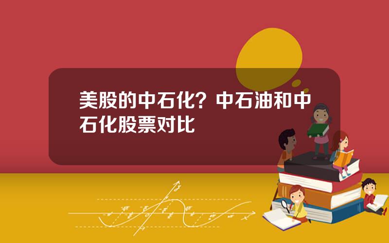 美股的中石化？中石油和中石化股票对比
