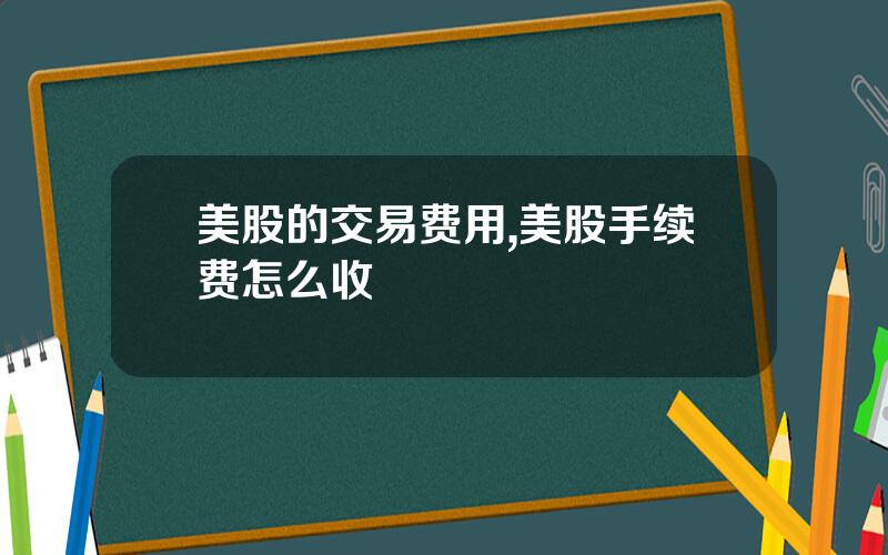 美股的交易费用,美股手续费怎么收