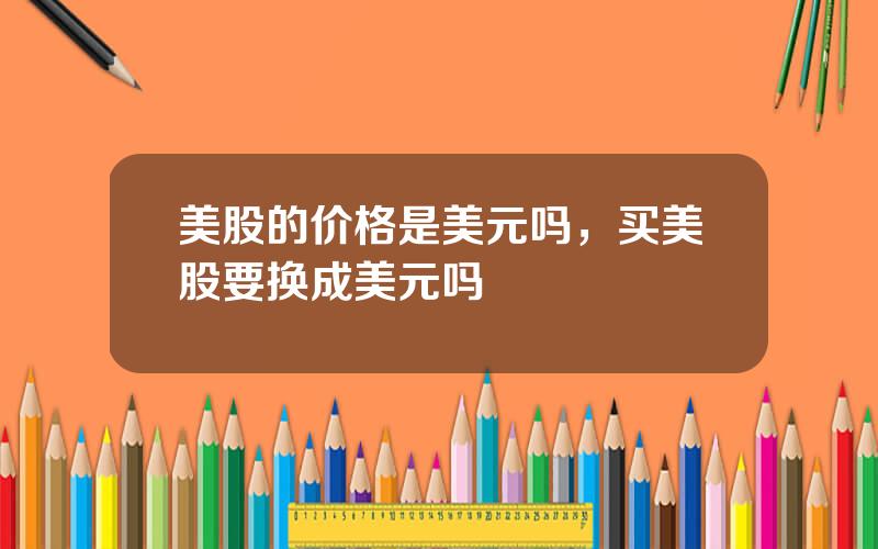 美股的价格是美元吗，买美股要换成美元吗