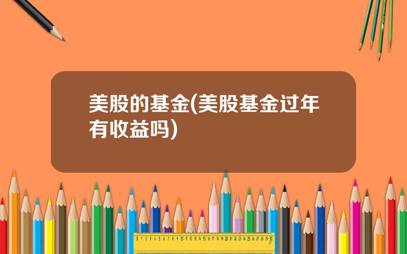 美股的基金(美股基金过年有收益吗)
