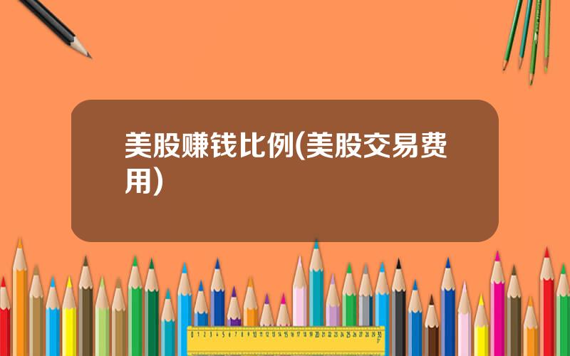 美股赚钱比例(美股交易费用)