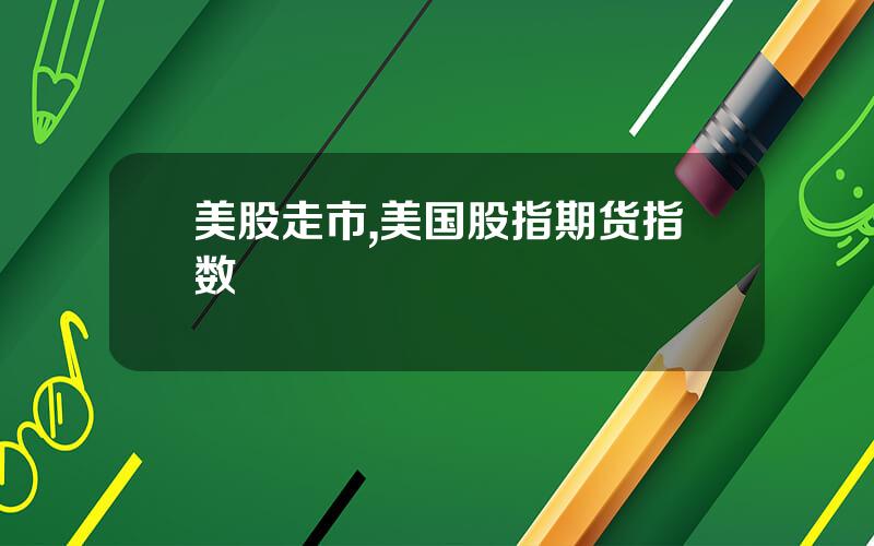 美股走市,美国股指期货指数