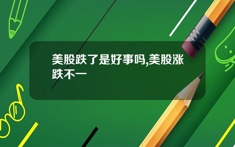 美股跌了是好事吗,美股涨跌不一