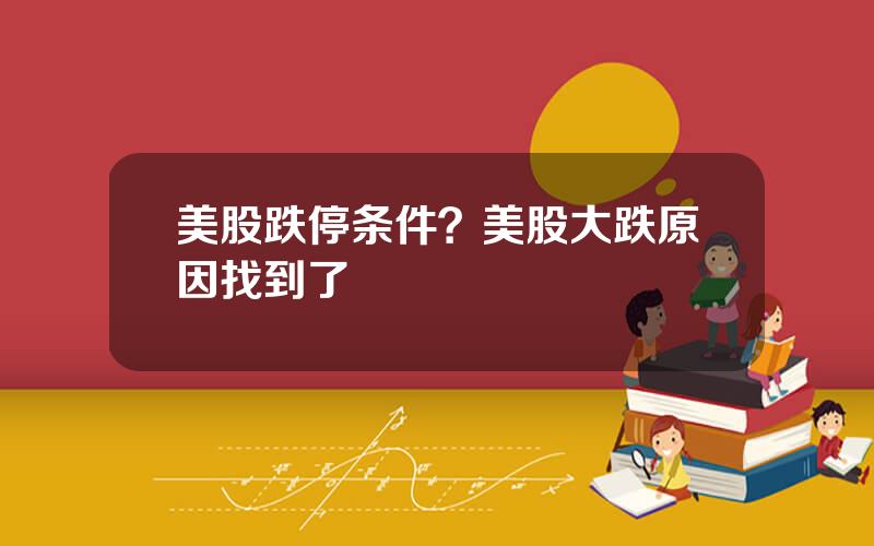 美股跌停条件？美股大跌原因找到了