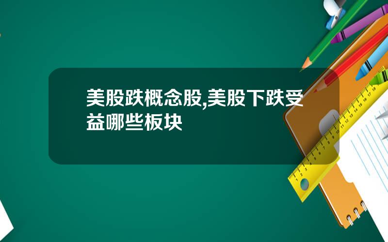 美股跌概念股,美股下跌受益哪些板块