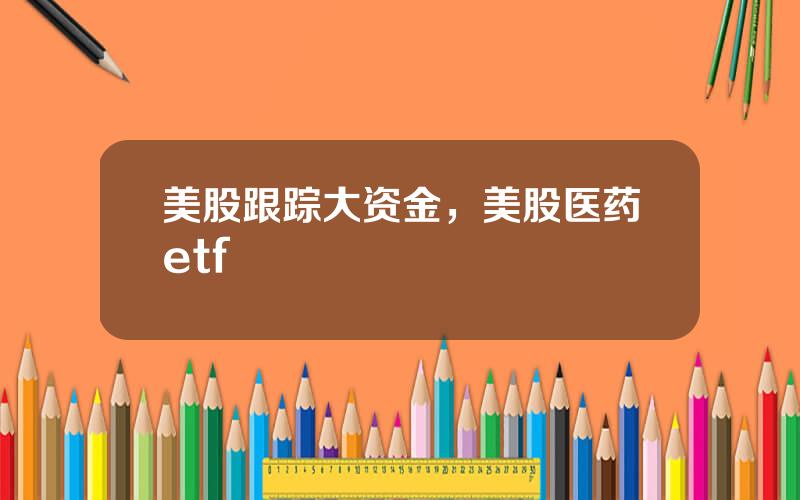 美股跟踪大资金，美股医药etf