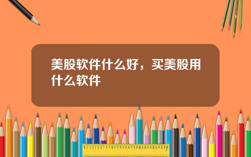 美股软件什么好，买美股用什么软件