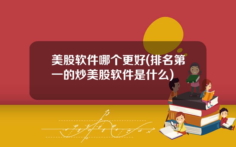 美股软件哪个更好(排名第一的炒美股软件是什么)