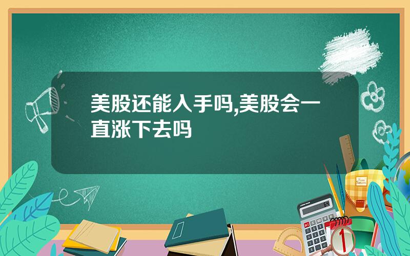 美股还能入手吗,美股会一直涨下去吗