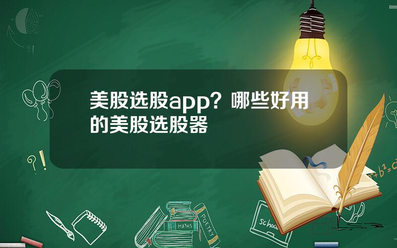 美股选股app？哪些好用的美股选股器